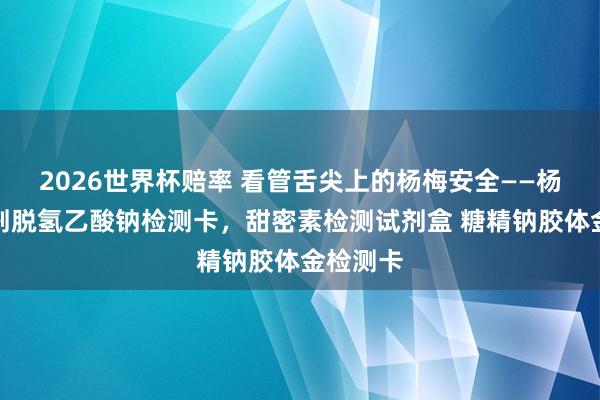 2026世界杯赔率 看管舌尖上的杨梅安全——杨梅防腐剂脱氢乙酸钠检测卡,甜密素检测试剂盒 糖精钠胶体金检测卡