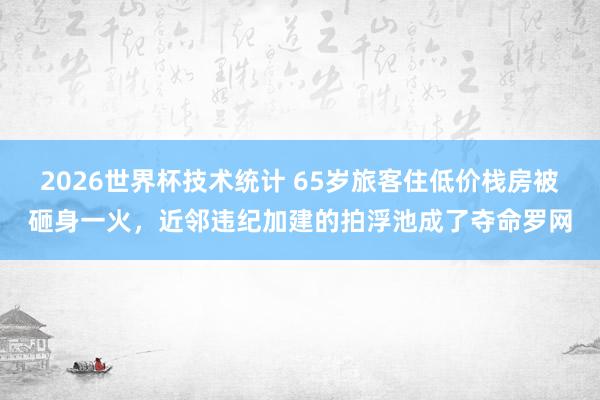 2026世界杯技术统计 65岁旅客住低价栈房被砸身一火，近邻违纪加建的拍浮池成了夺命罗网