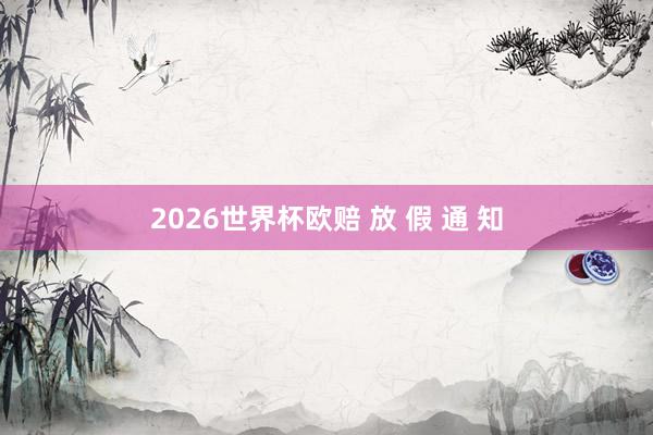 2026世界杯欧赔 放 假 通 知