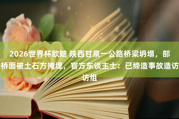 2026世界杯欧赔 陕西甘泉一公路桥梁坍塌,部分桥面被土石方掩埋,官方东谈主士:已缔造事故造访组