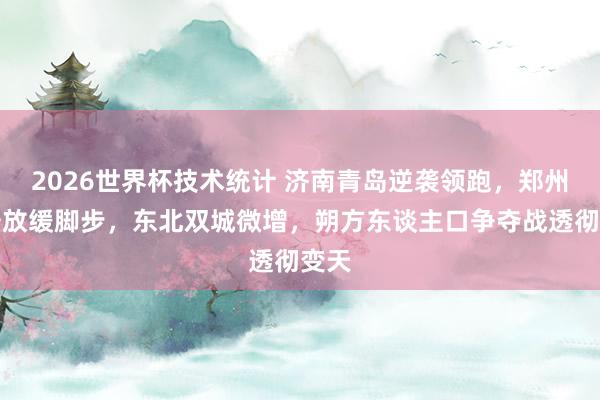 2026世界杯技术统计 济南青岛逆袭领跑,郑州西安放缓脚步,东北双城微增,朔方东谈主口争夺战透彻变天