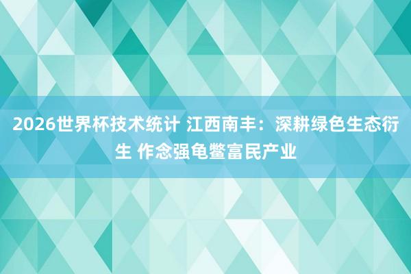 2026世界杯技术统计 江西南丰：深耕绿色生态衍生 作念强龟鳖富民产业