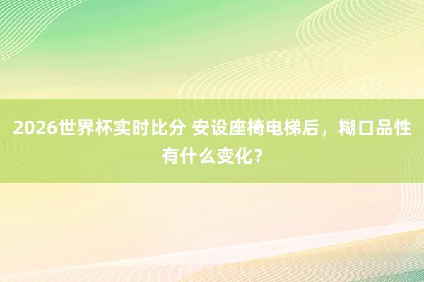 2026世界杯实时比分 安设座椅电梯后，糊口品性有什么变化？