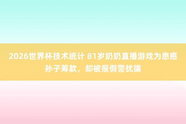 2026世界杯技术统计 81岁奶奶直播游戏为患癌孙子筹款,却被报假警扰攘