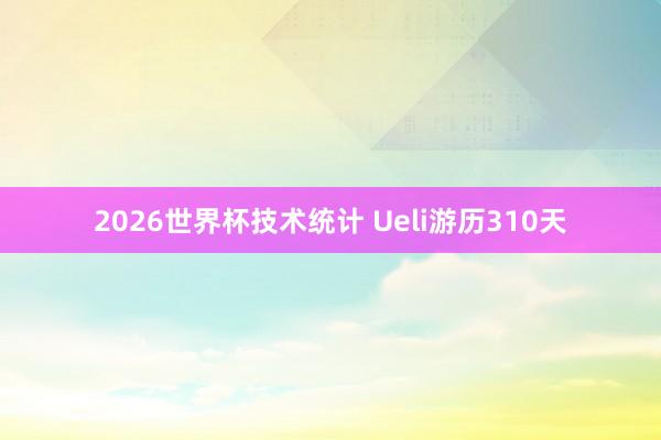2026世界杯技术统计 Ueli游历310天