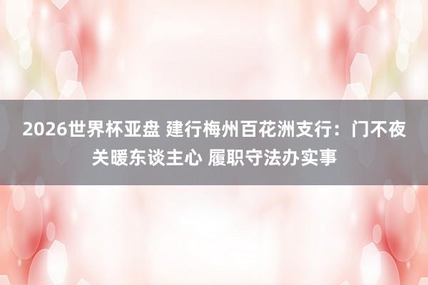 2026世界杯亚盘 建行梅州百花洲支行:门不夜关暖东谈主心 履职守法办实事