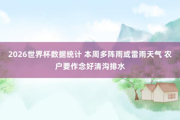 2026世界杯数据统计 本周多阵雨或雷雨天气 农户要作念好清沟排水