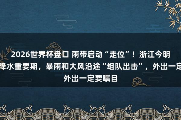 2026世界杯盘口 雨带启动“走位”!浙江今明插足强降水重要期,暴雨和大风沿途“组队出击”,外出一定要瞩目