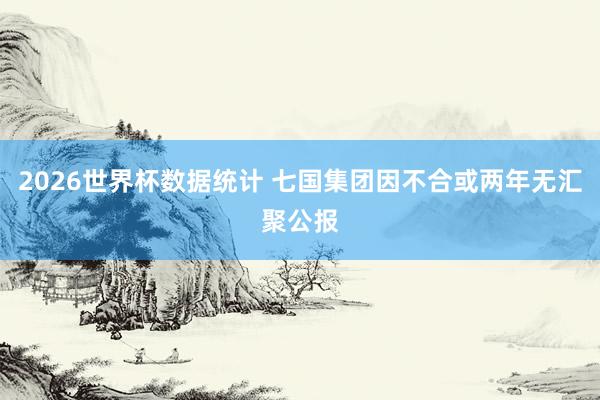 2026世界杯数据统计 七国集团因不合或两年无汇聚公报