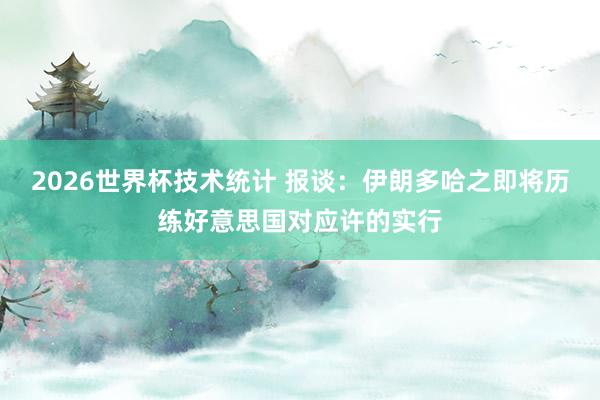 2026世界杯技术统计 报谈：伊朗多哈之即将历练好意思国对应许的实行