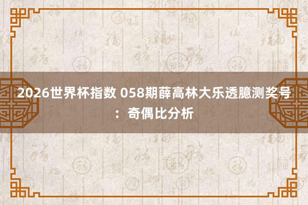 2026世界杯指数 058期薛高林大乐透臆测奖号:奇偶比分析