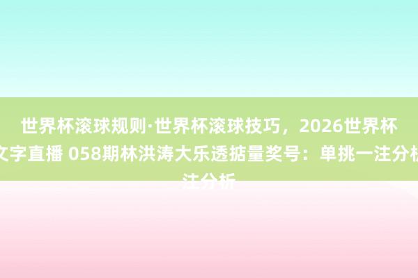 世界杯滚球规则·世界杯滚球技巧,2026世界杯文字直播 058期林洪涛大乐透掂量奖号:单挑一注分析