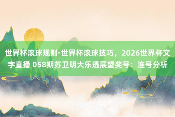 世界杯滚球规则·世界杯滚球技巧,2026世界杯文字直播 058期苏卫明大乐透展望奖号:连号分析
