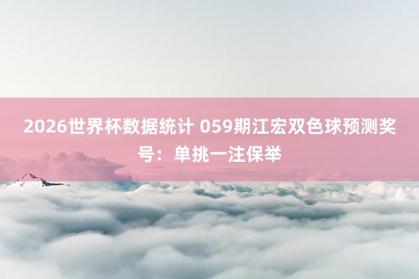 2026世界杯数据统计 059期江宏双色球预测奖号:单挑一注保举