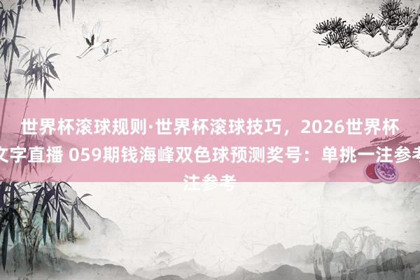 世界杯滚球规则·世界杯滚球技巧,2026世界杯文字直播 059期钱海峰双色球预测奖号:单挑一注参考