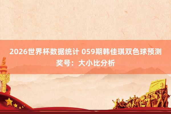 2026世界杯数据统计 059期韩佳琪双色球预测奖号:大小比分析