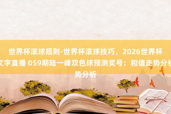 世界杯滚球规则·世界杯滚球技巧,2026世界杯文字直播 059期陆一峰双色球预测奖号:和值走势分析