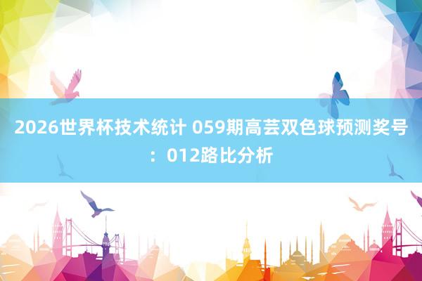2026世界杯技术统计 059期高芸双色球预测奖号:012路比分析