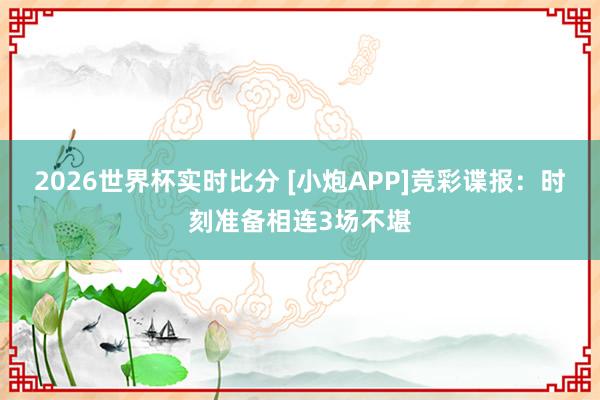 2026世界杯实时比分 [小炮APP]竞彩谍报：时刻准备相连3场不堪
