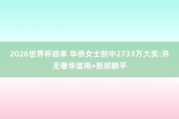 2026世界杯赔率 华侨女士刮中2733万大奖:并无奢华滥用+拒却躺平