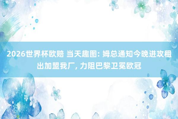 2026世界杯欧赔 当天趣图: 姆总通知今晚进攻租出加盟我厂, 力阻巴黎卫冕欧冠