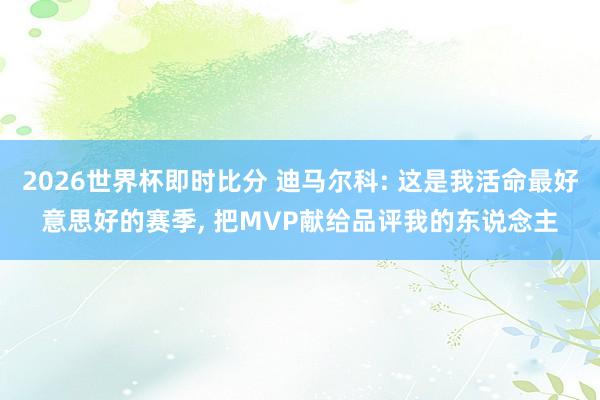 2026世界杯即时比分 迪马尔科: 这是我活命最好意思好的赛季, 把MVP献给品评我的东说念主