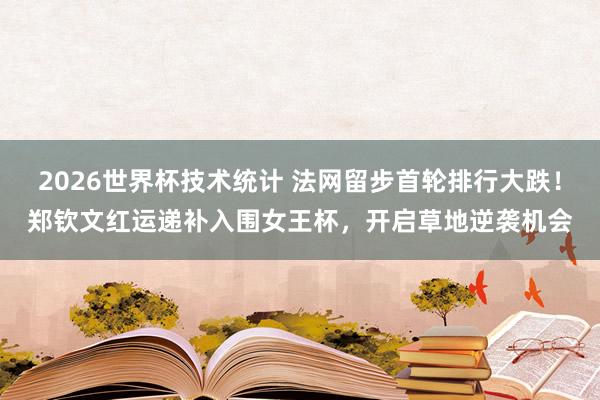 2026世界杯技术统计 法网留步首轮排行大跌!郑钦文红运递补入围女王杯,开启草地逆袭机会