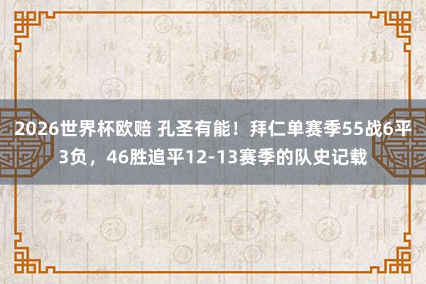 2026世界杯欧赔 孔圣有能!拜仁单赛季55战6平3负,46胜追平12-13赛季的队史记载