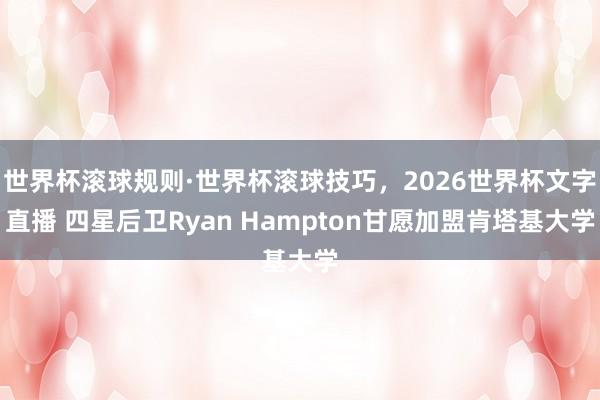 世界杯滚球规则·世界杯滚球技巧,2026世界杯文字直播 四星后卫Ryan Hampton甘愿加盟肯塔基大学