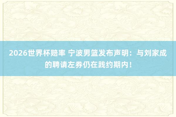 2026世界杯赔率 宁波男篮发布声明:与刘家成的聘请左券仍在践约期内!