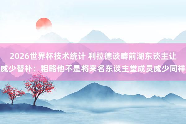 2026世界杯技术统计 利拉德谈畴前湖东谈主让威少替补:粗略他不是将来名东谈主堂成员威少同样