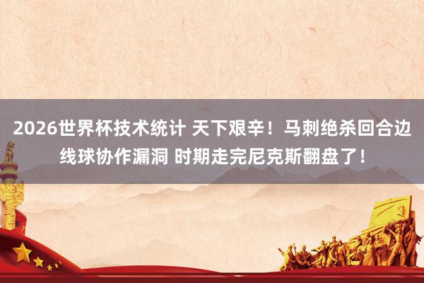 2026世界杯技术统计 天下艰辛!马刺绝杀回合边线球协作漏洞 时期走完尼克斯翻盘了!