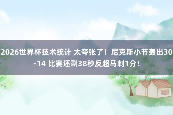 2026世界杯技术统计 太夸张了！尼克斯小节轰出30-14 比赛还剩38秒反超马刺1分！