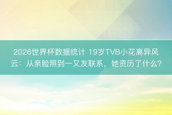 2026世界杯数据统计 19岁TVB小花离异风云：从亲脸照到一又友联系，她资历了什么？