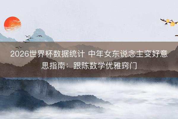 2026世界杯数据统计 中年女东说念主变好意思指南：跟陈数学优雅窍门