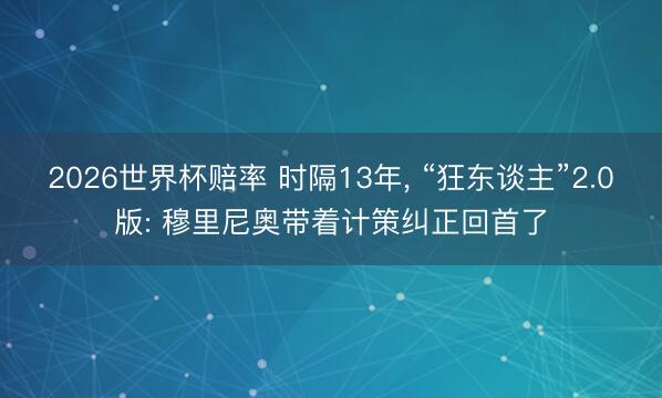 2026世界杯赔率 时隔13年, “狂东谈主”2.0版: 穆里尼奥带着计策纠正回首了