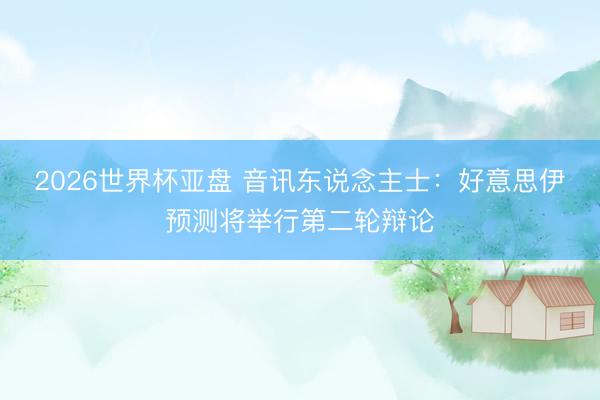 2026世界杯亚盘 音讯东说念主士:好意思伊预测将举行第二轮辩论