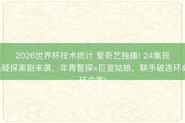 2026世界杯技术统计 爱奇艺独播! 24集民国悬疑探案剧来袭,年青警探×巨室姑娘,联手破连环命案!